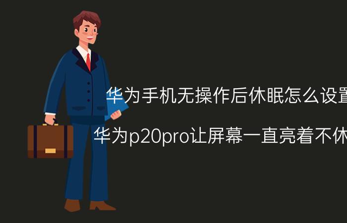 华为手机无操作后休眠怎么设置 华为p20pro让屏幕一直亮着不休眠？